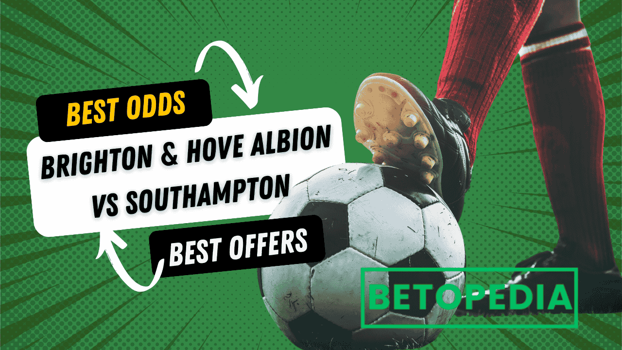 Brighton & Hove Albion vs Southampton Preview: Best Betting Offers, Odds & Tips